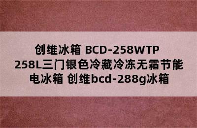 创维冰箱 BCD-258WTP 258L三门银色冷藏冷冻无霜节能电冰箱 创维bcd-288g冰箱